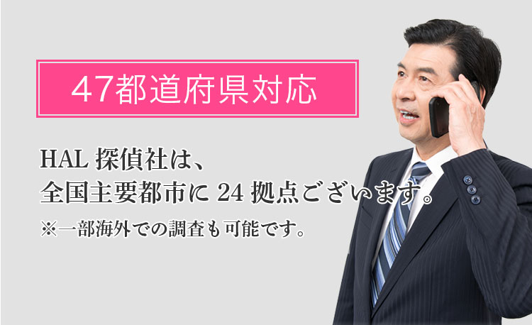 47都道府県対応 -HAL探偵社は、全国主要都市に25拠点ございます。※一部海外での調査も可能です。