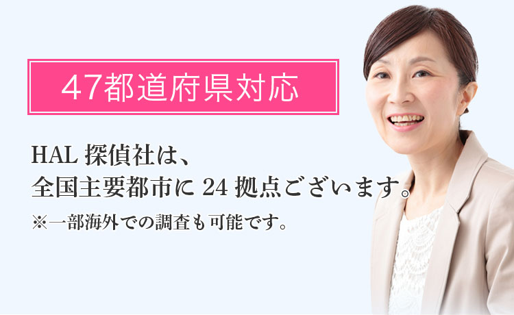 47都道府県対応 -HAL探偵社は、全国主要都市に25拠点ございます。※一部海外での調査も可能です。