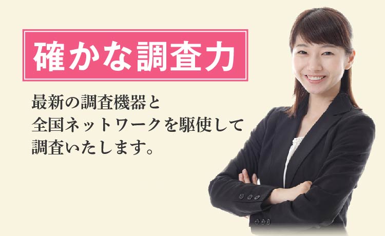確かな調査力 -最新の調査機器と全国ネットワークを駆使して調査いたします。