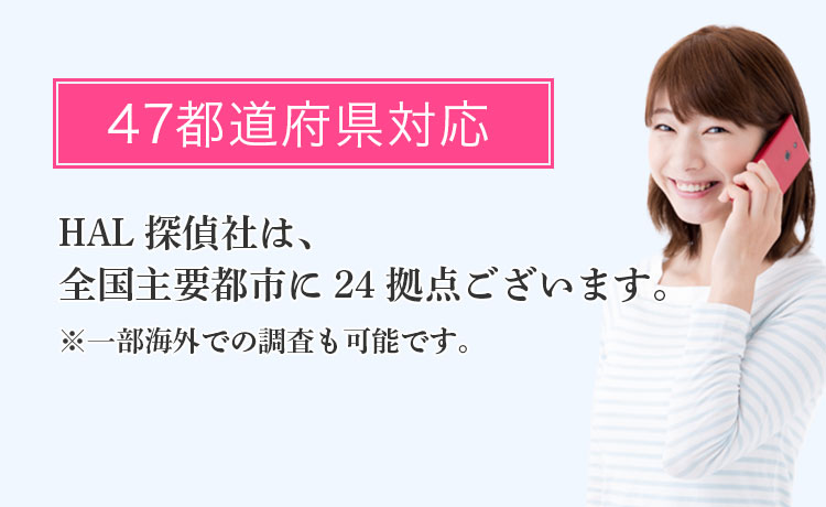 47都道府県対応 -HAL探偵社は、全国主要都市に25拠点ございます。※一部海外での調査も可能です。
