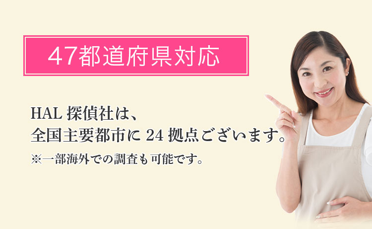 47都道府県対応 -HAL探偵社は、全国主要都市に25拠点ございます。※一部海外での調査も可能です。