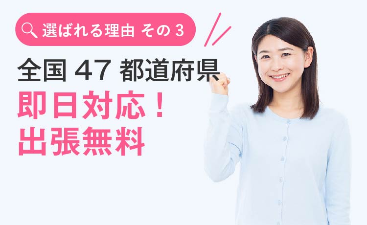 【選ばれる理由 その3】全国47都道府県即日対応!出張無料